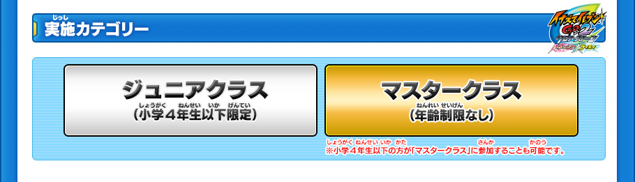 【実施カテゴリー】
ジュニアクラス（小学4年生以下）　マスタークラス（年齢制限なし）
※小学4年生以下の方が「マスタークラス」に参加することも可能です。