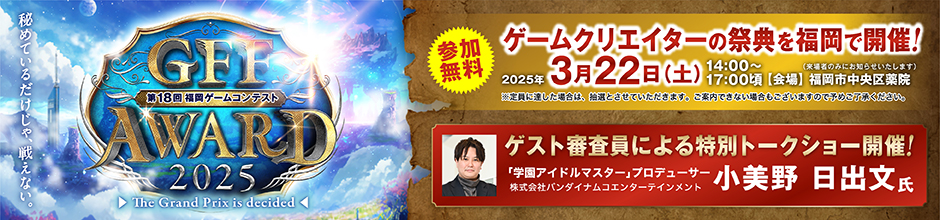 第18回福岡ゲームコンテスト「GFF AWARD 2025」ゲームクリエイターの祭典を福岡で開催！参加無料 2025年3月22日（土）14:00～17:00頃 [会場]福岡市中央区薬院（※お申し込みいただいた後、会場をご連絡いたします）ゲスト審査員による特別トークショー開催！「学園アイドルマスター」プロデューサー 小美野 日出文氏