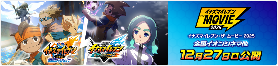 イナズマイレブン・ザ・ムービー 2025 全国イオンシネマ他 2024年12月27日（金）公開