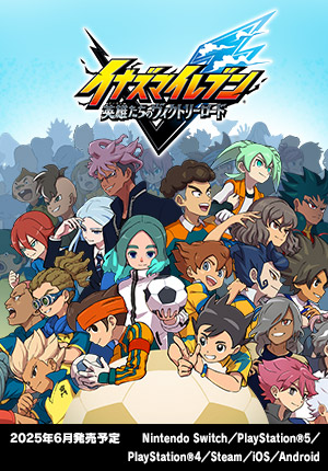 イナズマイレブン 英雄たちのヴィクトリーロード｜2025年6月予定｜Nintendo Switch／PlayStation®5／PlayStation®4／Steam／iOS／Android