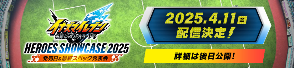 「イナズマイレブンV ヒーローズショーケース 2025」発売日＆最終スペック発表会 2025.4.11（金）配信決定！詳細は後日公開！