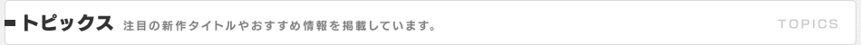 トピックス｜注目のタイトルやおすすめ情報を掲載しています。