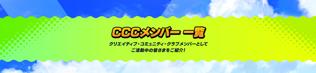 CCCメンバー一覧 クリエイティブ・コミュニティ・クラブメンバーとしてご活躍中の皆さまをご紹介！