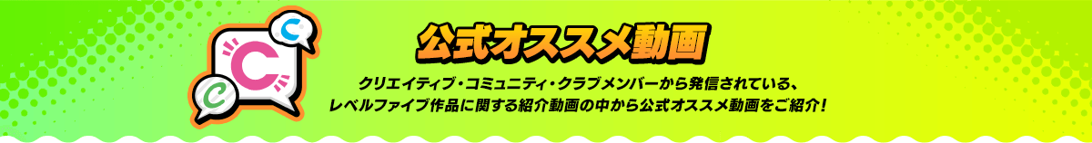 公式オススメ動画 クリエイティブ・コミュニティ・クラブメンバーから発信されている、レベルファイブ作品に関する紹介動画の中から公式オススメ動画をご紹介!