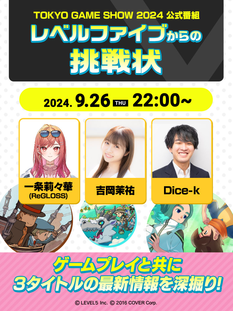 レベルファイブ TOKYO GAME SHOW 2024公式番組／レベルファイブからの挑戦状／2024.9.26（THU）22:00～／一条莉々華(ReGLOSS)／吉岡茉祐／Dice-k／ゲームプレイと共に3タイトルの最新情報を深掘り!