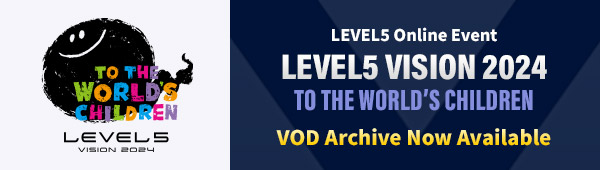 LEVEL5 Online Event "LEVEL5 VISION 2024 TO THE WORLD’S CHILDREN" VOD Archive Now Available